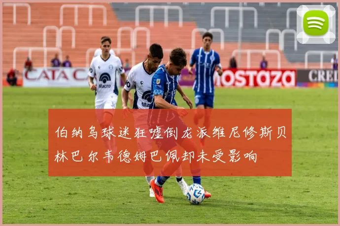 伯纳乌球迷狂嘘倒龙派维尼修斯贝林巴尔韦德姆巴佩却未受影响
