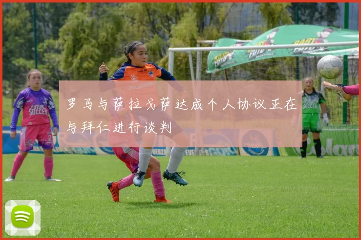 罗马与萨拉戈萨达成个人协议正在与拜仁进行谈判