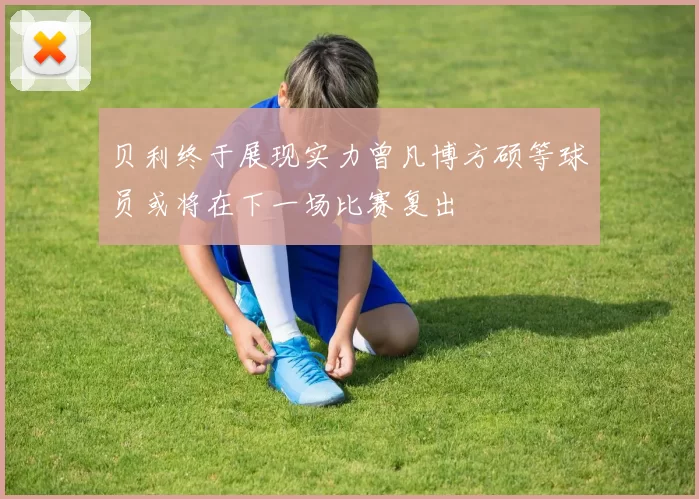 贝利终于展现实力曾凡博方硕等球员或将在下一场比赛复出