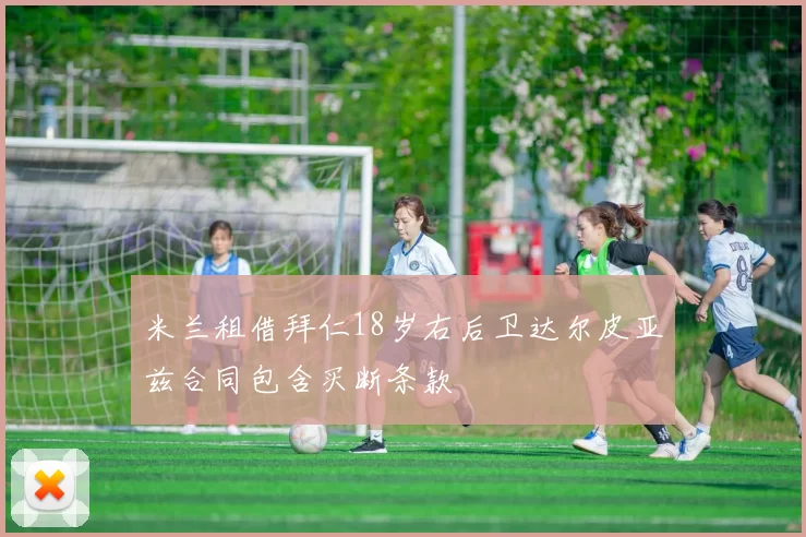 米兰租借拜仁18岁右后卫达尔皮亚兹合同包含买断条款